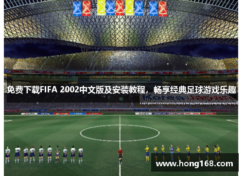 免费下载FIFA 2002中文版及安装教程，畅享经典足球游戏乐趣