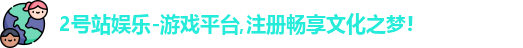 2号站娱乐-游戏平台,注册畅享文化之梦!